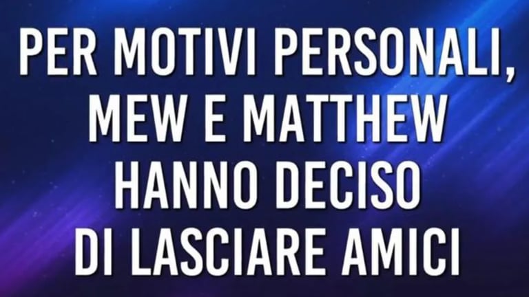 “Amici”, Mew e Matthew lasciano